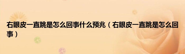 右眼皮一直跳是怎么回事什么预兆（右眼皮一直跳是怎么回事）