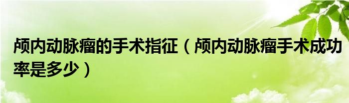 颅内动脉瘤的手术指征（颅内动脉瘤手术成功率是多少）