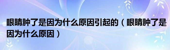 眼睛肿了是因为什么原因引起的（眼睛肿了是因为什么原因）