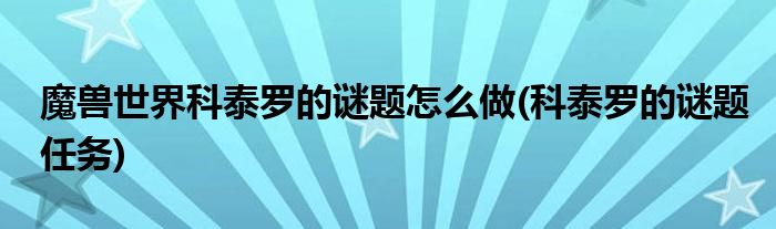 魔兽世界科泰罗的谜题怎么做(科泰罗的谜题任务)