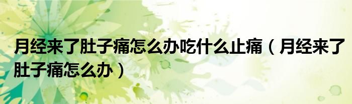 月经来了肚子痛怎么办吃什么止痛（月经来了肚子痛怎么办）