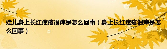 娃儿身上长红疙瘩很痒是怎么回事（身上长红疙瘩很痒是怎么回事）