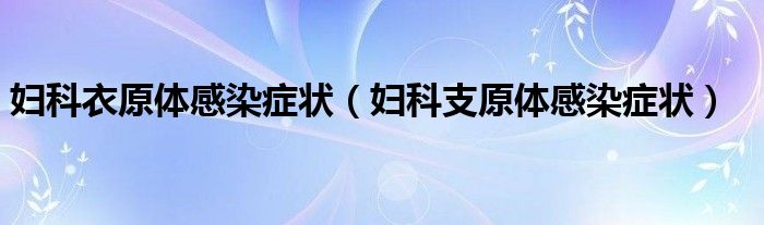 妇科衣原体感染症状（妇科支原体感染症状）