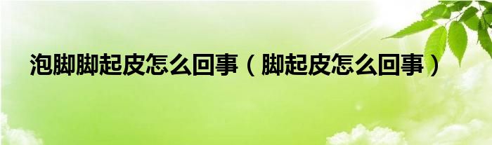 泡脚脚起皮怎么回事（脚起皮怎么回事）