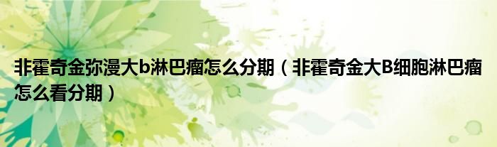 非霍奇金弥漫大b淋巴瘤怎么分期（非霍奇金大B细胞淋巴瘤怎么看分期）