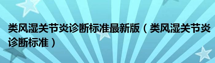 类风湿关节炎诊断标准最新版（类风湿关节炎诊断标准）