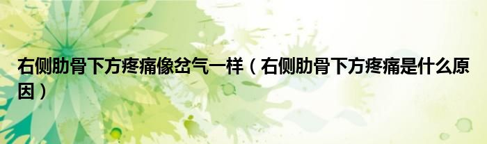 右侧肋骨下方疼痛像岔气一样(右侧肋骨下方疼痛是什么原因)