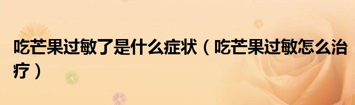 吃芒果过敏了是什么症状（吃芒果过敏怎么治疗）