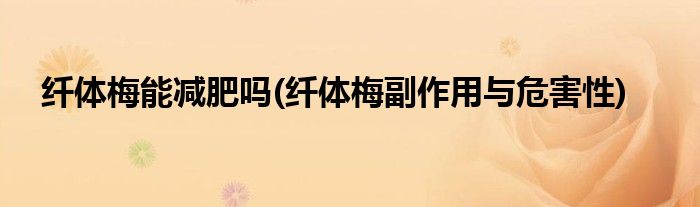 纤体梅能减肥吗(纤体梅副作用与危害性)