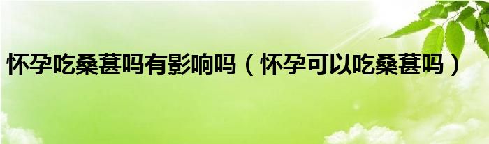 怀孕吃桑葚吗有影响吗（怀孕可以吃桑葚吗）