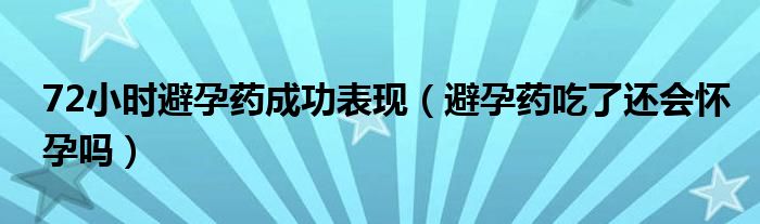 72小时避孕药成功表现（避孕药吃了还会怀孕吗）