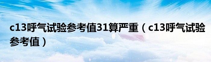 c13呼气试验参考值31算严重（c13呼气试验参考值）