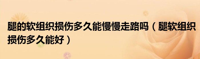 腿的软组织损伤多久能慢慢走路吗（腿软组织损伤多久能好）