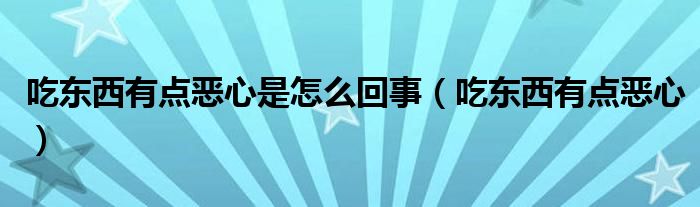 吃东西有点恶心是怎么回事（吃东西有点恶心）