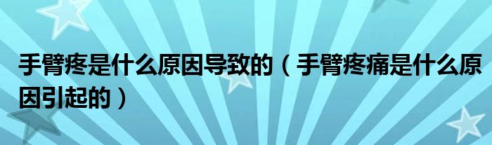 手臂疼是什么原因导致的（手臂疼痛是什么原因引起的）