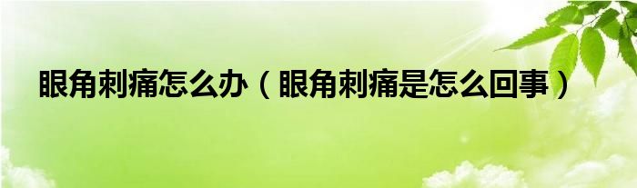 眼角刺痛怎么办（眼角刺痛是怎么回事）