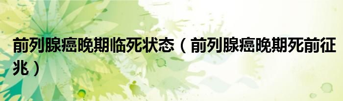 前列腺癌晚期临死状态（前列腺癌晚期死前征兆）