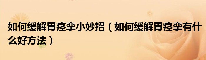 如何缓解胃痉挛小妙招（如何缓解胃痉挛有什么好方法）