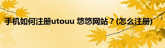 手机如何注册utouu 悠悠网站？(怎么注册)