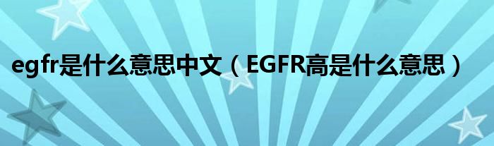 egfr是什么意思中文（EGFR高是什么意思）