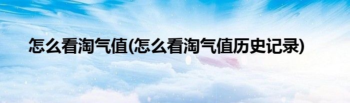 怎么看淘气值(怎么看淘气值历史记录)