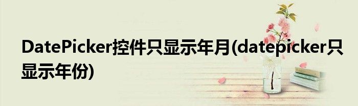 DatePicker控件只显示年月(datepicker只显示年份)