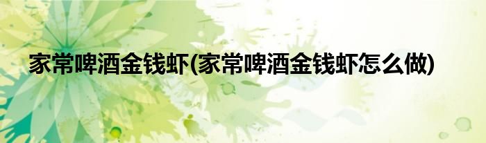 家常啤酒金钱虾(家常啤酒金钱虾怎么做)