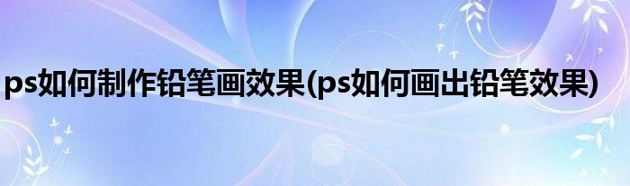 ps如何制作铅笔画效果(ps如何画出铅笔效果)