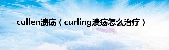 cullen溃疡（curling溃疡怎么治疗）
