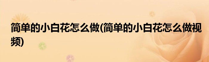 简单的小白花怎么做(简单的小白花怎么做视频)