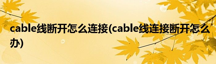 cable线断开怎么连接(cable线连接断开怎么办)