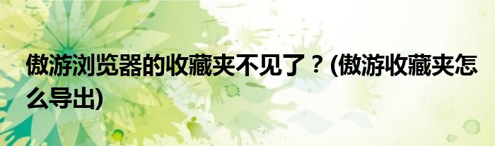 傲游浏览器的收藏夹不见了？(傲游收藏夹怎么导出)