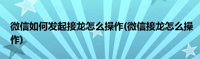 微信如何发起接龙怎么操作(微信接龙怎么操作)
