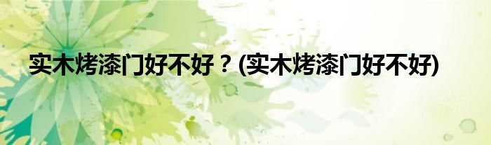 实木烤漆门好不好？(实木烤漆门好不好)