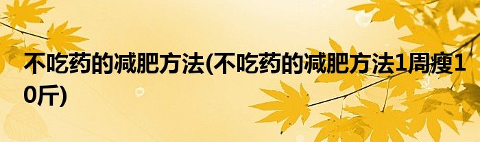 不吃药的减肥方法(不吃药的减肥方法1周瘦10斤)