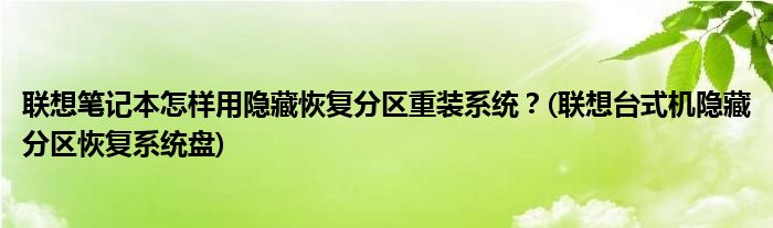 联想笔记本怎样用隐藏恢复分区重装系统？(联想台式机隐藏分区恢复系统盘)