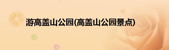 游高盖山公园(高盖山公园景点)