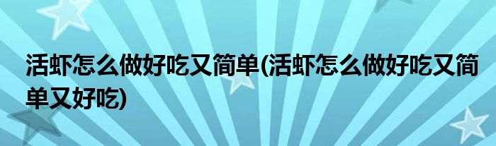 活虾怎么做好吃又简单(活虾怎么做好吃又简单又好吃)