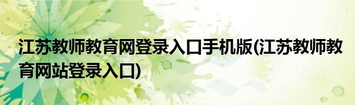 江苏教师教育网登录入口手机版(江苏教师教育网站登录入口)