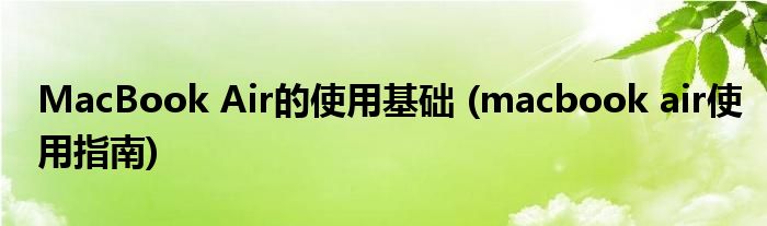 MacBook Air的使用基础 (macbook air使用指南)