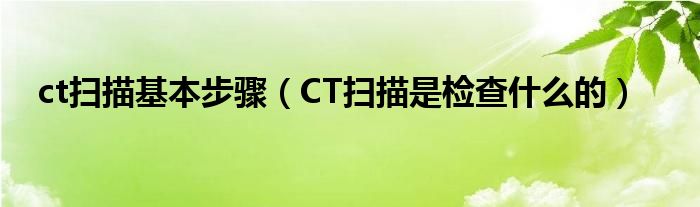 ct扫描基本步骤（CT扫描是检查什么的）