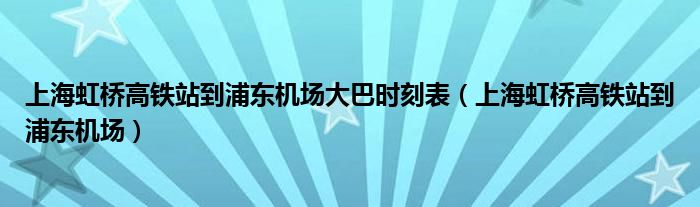 上海虹桥高铁站到浦东机场大巴时刻表（上海虹桥高铁站到浦东机场）