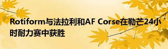 Rotiform与法拉利和AF Corse在勒芒24小时耐力赛中获胜