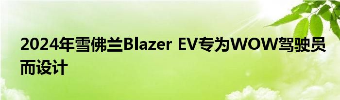 2024年雪佛兰Blazer EV专为WOW驾驶员而设计