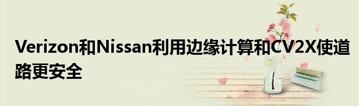 Verizon和Nissan利用边缘计算和CV2X使道路更安全