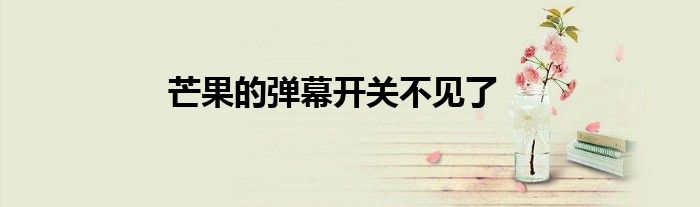 芒果的弹幕开关不见了