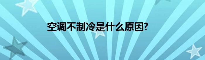 空调不制冷是什么原因?