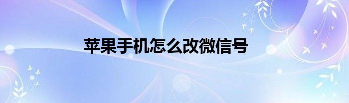 苹果手机怎么改微信号