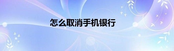 怎么取消手机银行
