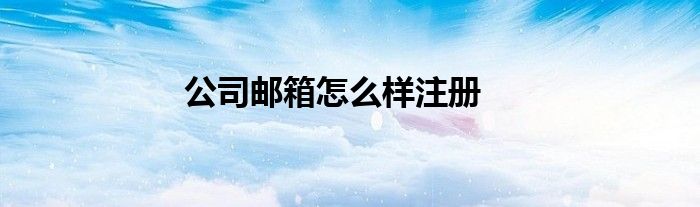 公司邮箱怎么样注册